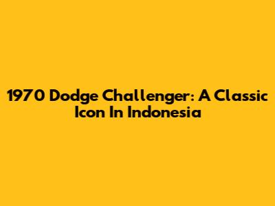 1970 Dodge Challenger: A Classic Icon In Indonesia