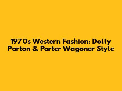 1970s Western Fashion: Dolly Parton & Porter Wagoner Style