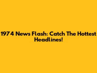 1974 News Flash: Catch The Hottest Headlines!