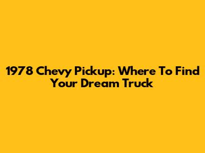 1978 Chevy Pickup: Where To Find Your Dream Truck