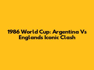 1986 World Cup: Argentina Vs England's Iconic Clash