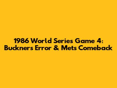 1986 World Series Game 4: Buckner's Error & Mets' Comeback