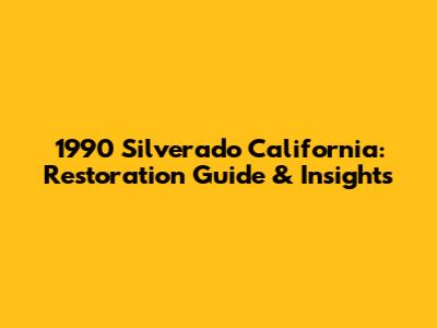 1990 Silverado California: Restoration Guide & Insights