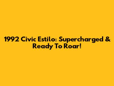 1992 Civic Estilo: Supercharged & Ready To Roar!