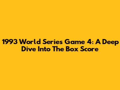 1993 World Series Game 4: A Deep Dive Into The Box Score