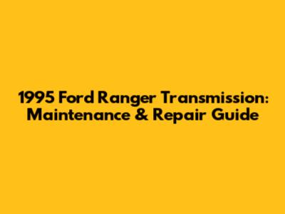 1995 Ford Ranger Transmission: Maintenance & Repair Guide