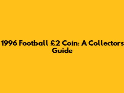1996 Football £2 Coin: A Collector's Guide