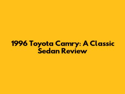 1996 Toyota Camry: A Classic Sedan Review