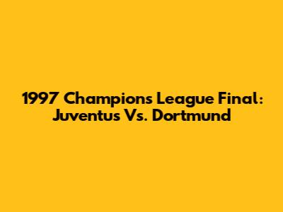 1997 Champions League Final: Juventus Vs. Dortmund
