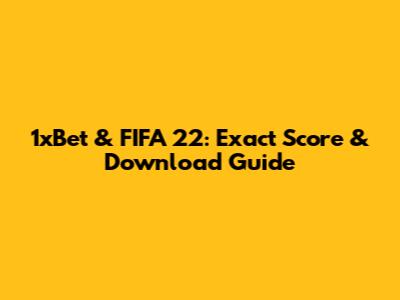 1xBet & FIFA 22: Exact Score & Download Guide