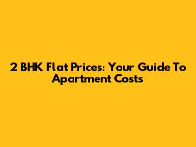 2 BHK Flat Prices: Your Guide To Apartment Costs