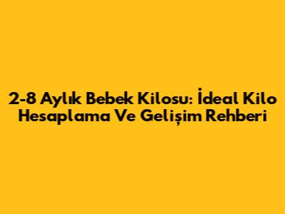 2-8 Aylık Bebek Kilosu: İdeal Kilo Hesaplama Ve Gelişim Rehberi