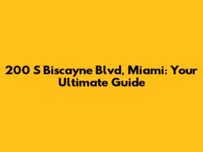200 S Biscayne Blvd, Miami: Your Ultimate Guide