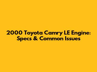 2000 Toyota Camry LE Engine: Specs & Common Issues