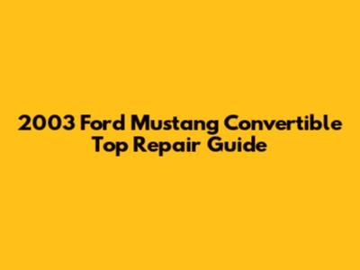 2003 Ford Mustang Convertible Top Repair Guide