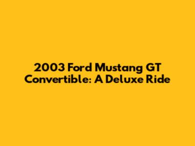 2003 Ford Mustang GT Convertible: A Deluxe Ride