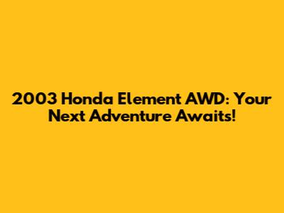 2003 Honda Element AWD: Your Next Adventure Awaits!