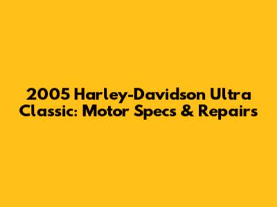 2005 Harley-Davidson Ultra Classic: Motor Specs & Repairs