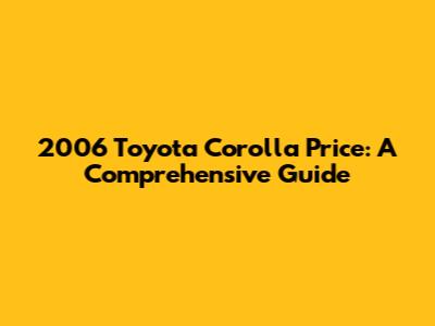 2006 Toyota Corolla Price: A Comprehensive Guide