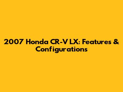 2007 Honda CR-V LX: Features & Configurations