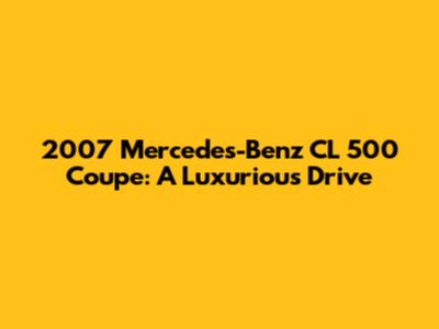 2007 Mercedes-Benz CL 500 Coupe: A Luxurious Drive