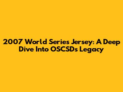 2007 World Series Jersey: A Deep Dive Into OSCSD's Legacy