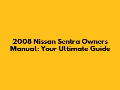 2008 Nissan Sentra Owners Manual: Your Ultimate Guide
