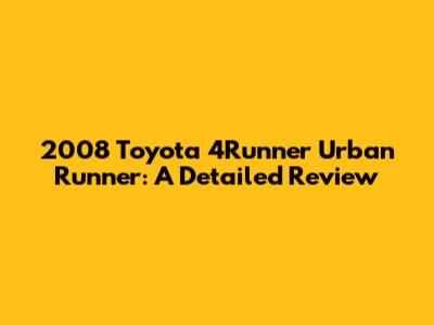 2008 Toyota 4Runner Urban Runner: A Detailed Review
