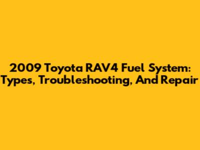 2009 Toyota RAV4 Fuel System: Types, Troubleshooting, And Repair