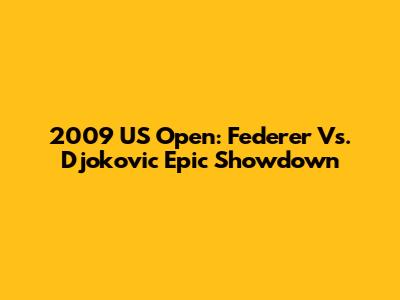 2009 US Open: Federer Vs. Djokovic Epic Showdown