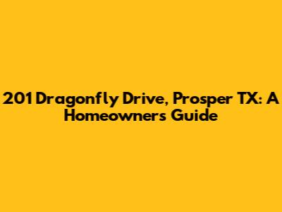 201 Dragonfly Drive, Prosper TX: A Homeowner's Guide