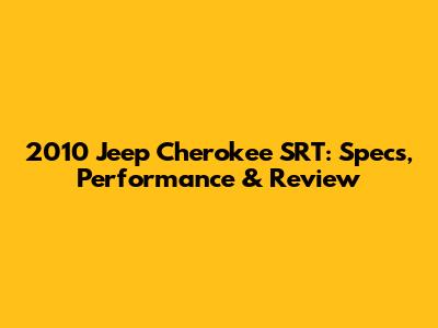 2010 Jeep Cherokee SRT: Specs, Performance & Review