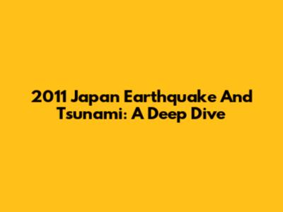 2011 Japan Earthquake And Tsunami: A Deep Dive