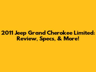 2011 Jeep Grand Cherokee Limited: Review, Specs, & More!