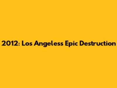 2012: Los Angeles's Epic Destruction