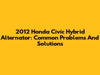 2012 Honda Civic Hybrid Alternator: Common Problems And Solutions