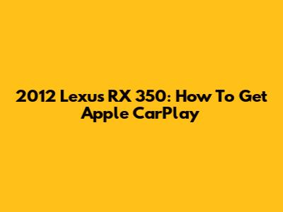 2012 Lexus RX 350: How To Get Apple CarPlay