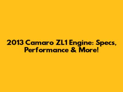 2013 Camaro ZL1 Engine: Specs, Performance & More!