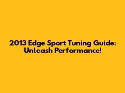 2013 Edge Sport Tuning Guide: Unleash Performance!