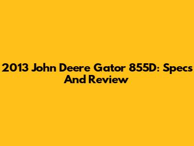 2013 John Deere Gator 855D: Specs And Review