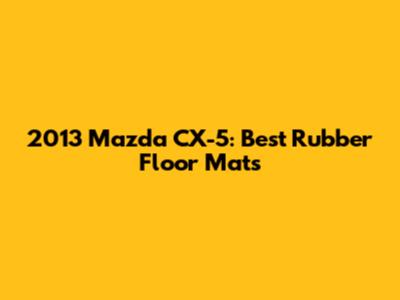 2013 Mazda CX-5: Best Rubber Floor Mats