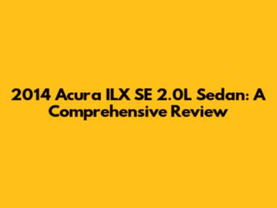 2014 Acura ILX SE 2.0L Sedan: A Comprehensive Review