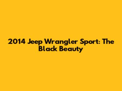 2014 Jeep Wrangler Sport: The Black Beauty