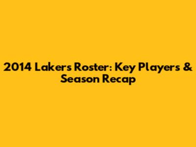 2014 Lakers Roster: Key Players & Season Recap
