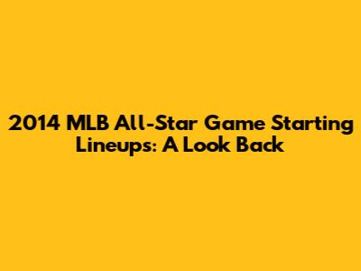 2014 MLB All-Star Game Starting Lineups: A Look Back