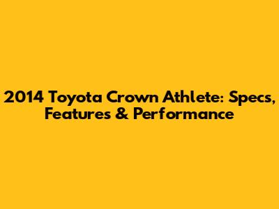 2014 Toyota Crown Athlete: Specs, Features & Performance