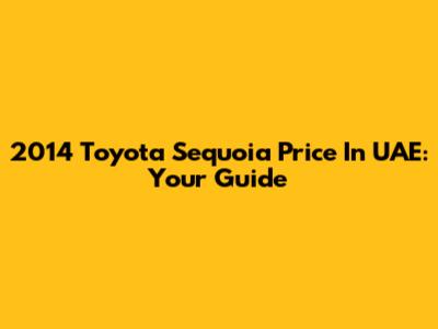 2014 Toyota Sequoia Price In UAE: Your Guide