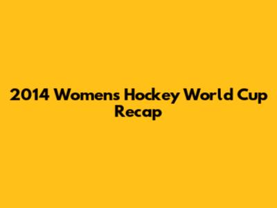 2014 Women's Hockey World Cup Recap