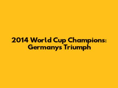2014 World Cup Champions: Germany's Triumph