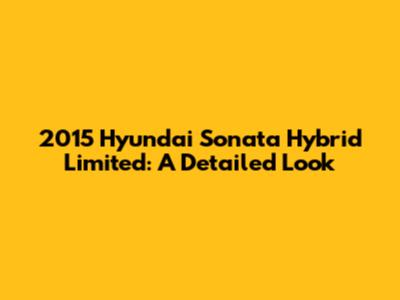 2015 Hyundai Sonata Hybrid Limited: A Detailed Look